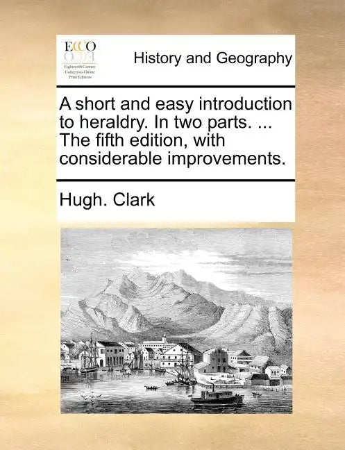 A Short and Easy Introduction to Heraldry. in Two Parts. ... the Fifth Edition, with Considerable Improvements. - Paperback
