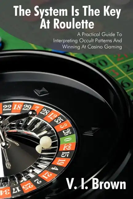 The System Is the Key at Roulette: A Practical Guide to Interpreting Occult Patterns and Winning at Casino Gaming - Paperback