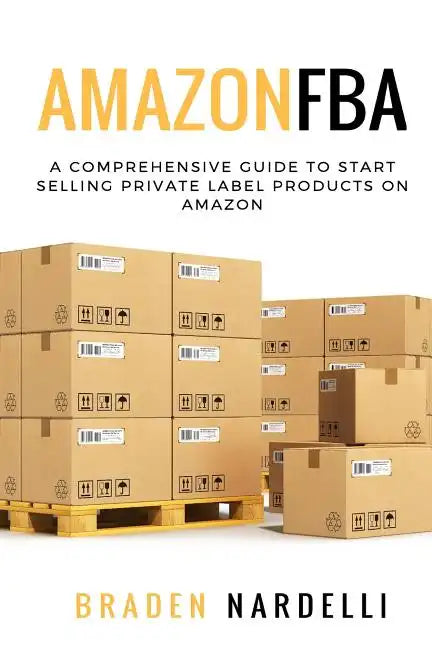 Amazon FBA: A Comprehensive Guide to Start Selling Private Label Products on Amazon - Paperback