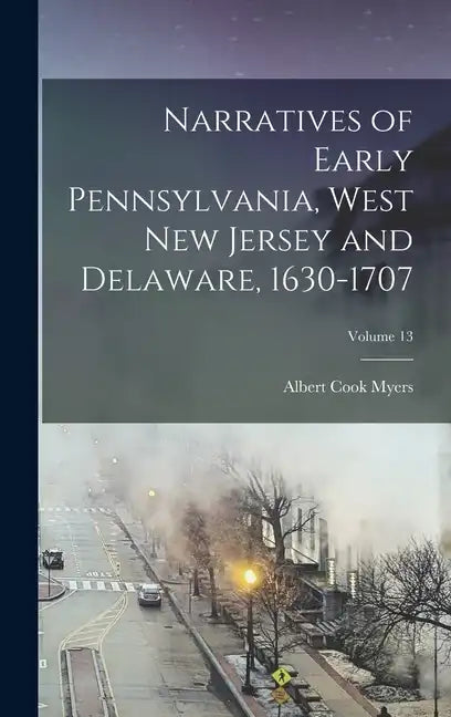 Narratives of Early Pennsylvania, West New Jersey and Delaware, 1630-1707; Volume 13 - Hardcover