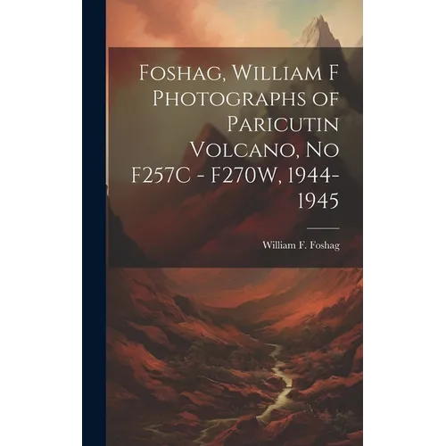 Foshag, William F Photographs of Paricutin Volcano, No F257C - F270W, 1944-1945 - Hardcover