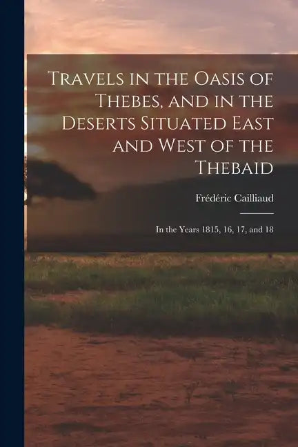 Travels in the Oasis of Thebes, and in the Deserts Situated East and West of the Thebaid: In the Years 1815, 16, 17, and 18 - Paperback