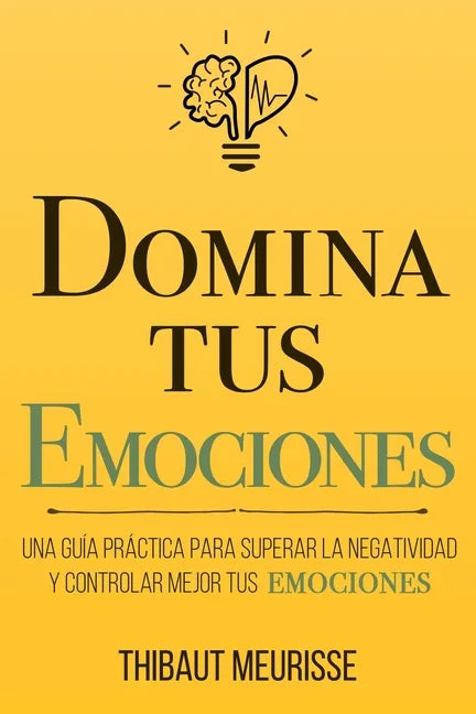 Domina Tus Emociones: Una guía práctica para superar la negatividad y controlar mejor tus emociones - Paperback