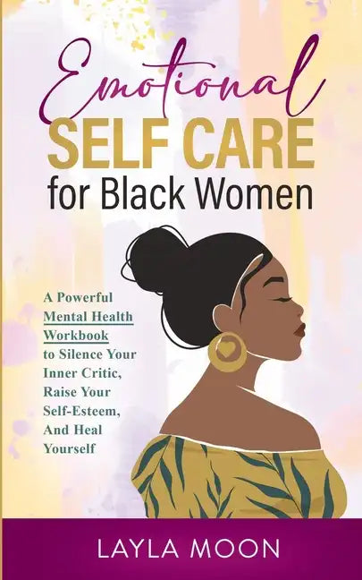 Emotional Self Care for Black Women: A Powerful Mental Health Workbook to Silence Your Inner Critic, Raise Your Self-Esteem, And Heal Yourself - Paperback