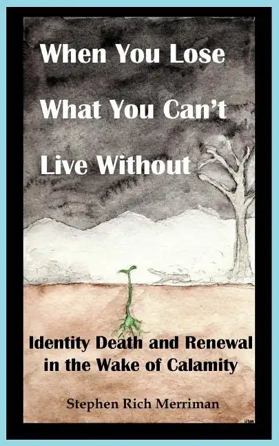 When You Lose What You Can't Live Without: Identity Death & Renewal in the Wake of Calamity - Paperback