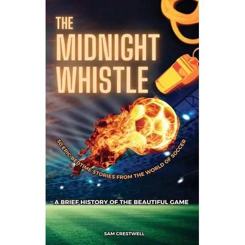 The Midnight Whistle: 50 Epic Bedtime Stories From The World Of Soccer. A Brief History of The Beautiful Game: 50 Epic Bedtime Stories From - Paperback