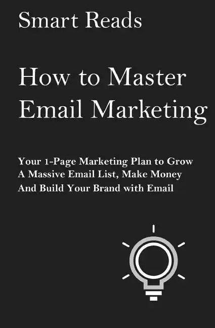 How To Master Email Marketing: Your 1-Page Marketing Plan To Grow a Massive Email List, Make Money and Build Your Brand with Email - Paperback