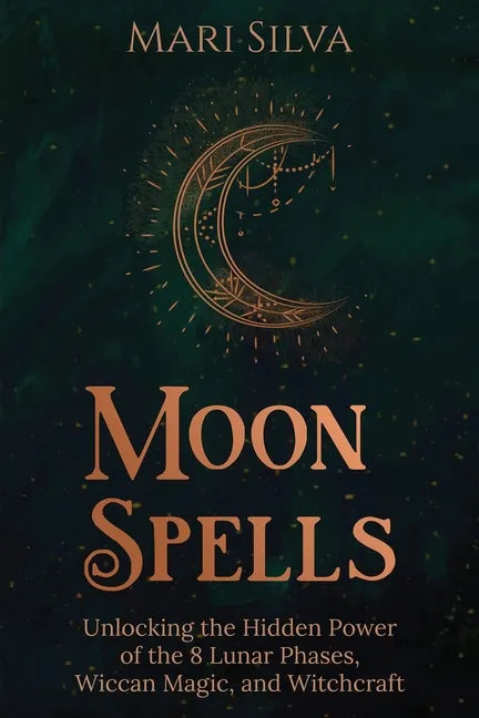 Moon Spells: Unlocking the Hidden Power of the 8 Lunar Phases, Wiccan Magic, and Witchcraft - Paperback