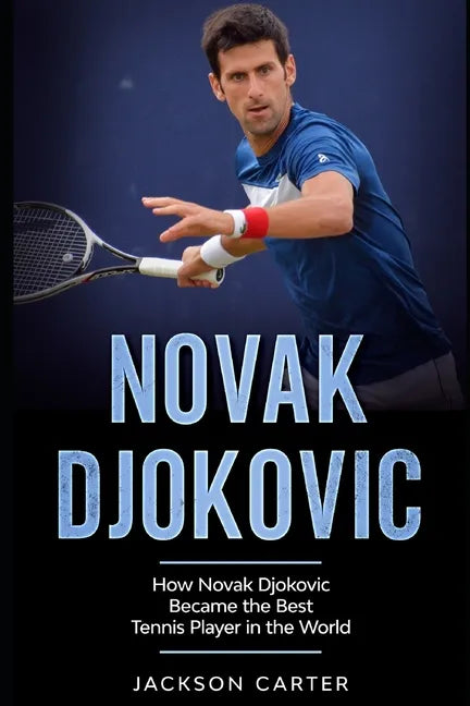 Novak Djokovic: How Novak Djokovic Became the Best Tennis Player in the World - Paperback