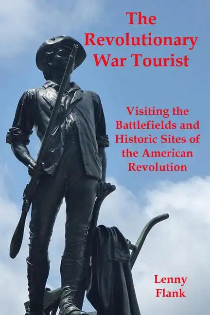 The Revolutionary War Tourist: Visiting the Battlefields and Historic Sites of the American Revolution - Paperback