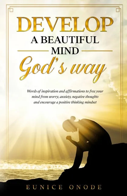 Develop a Beautiful Mind God's Way: Words of Inspiration and Affirmations to Free Your Mind From Worry, Anxiety, Negative Thoughts and Encourage a Pos - Paperback