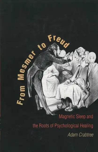 From Mesmer to Freud: Magnetic Sleep and the Roots of Psychological Healing - Hardcover