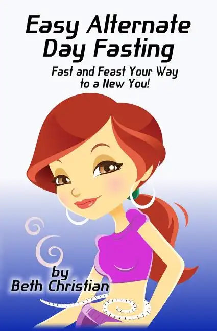 Easy Alternate Day Fasting: Fast and Feast Your Way to a New You - Paperback