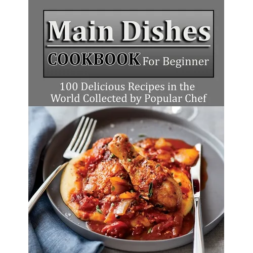 Main Dishes Cookbook for beginner: 100 Delicious Recipes in the World Collected by Popular Chef - Paperback