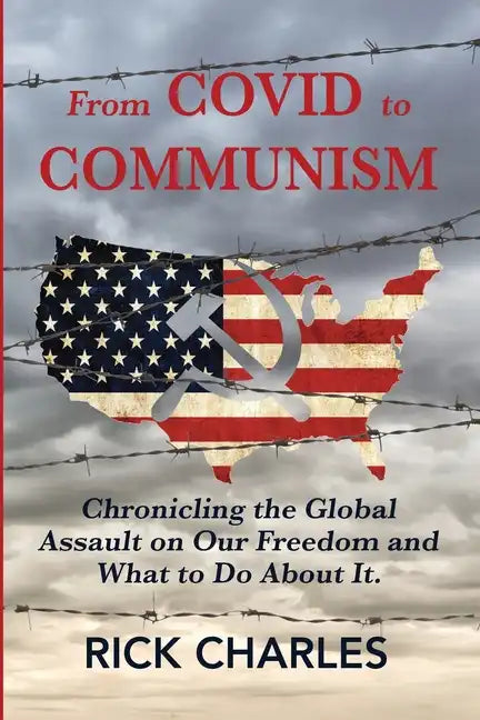 From COVID to Communism: From Deplorables to Expendables - Chronicling the Global Assault on Our Freedom and What to Do About It. - Paperback