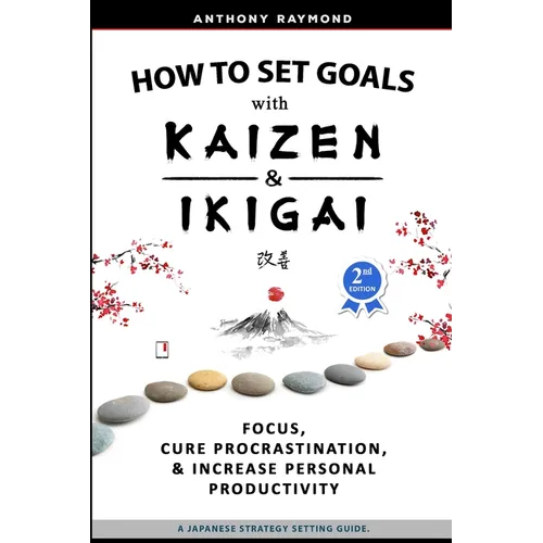 How to Set Goals with Kaizen and Ikigai: Learn to Improve Your Focus, Cure Procrastination, Increase Personal Productivity, and Accomplish Anything - Paperback