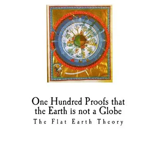 One Hundred Proofs That the Earth Is Not a Globe: Flat Earth Theory - Paperback