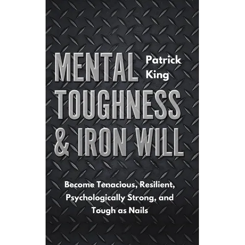 Mental Toughness & Iron Will: Become Tenacious, Resilient, Psychologically Strong, and Tough as Nails - Paperback