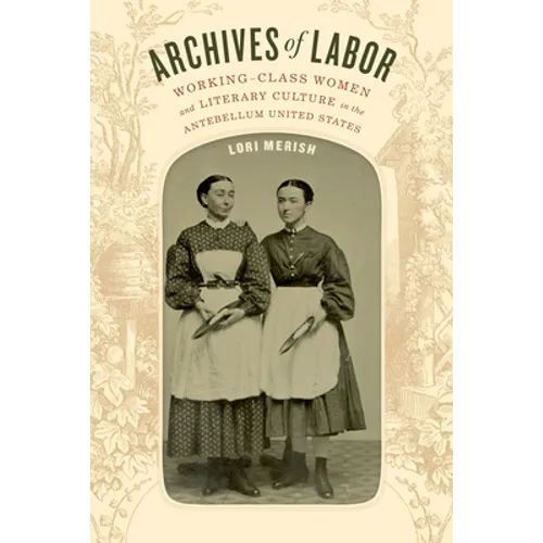 Archives of Labor: Working-Class Women and Literary Culture in the Antebellum United States - Hardcover