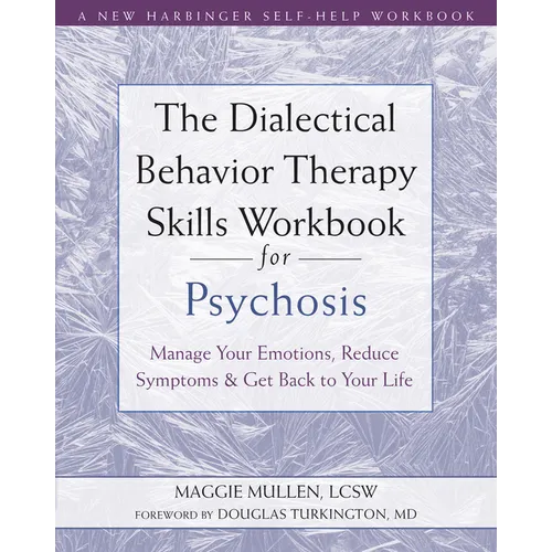 The Dialectical Behavior Therapy Skills Workbook for Psychosis: Manage Your Emotions, Reduce Symptoms, and Get Back to Your Life - Paperback