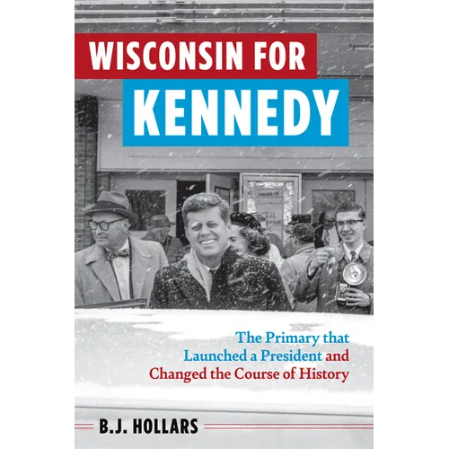 Wisconsin for Kennedy: The Primary That Launched a President and Changed the Course of History - Paperback