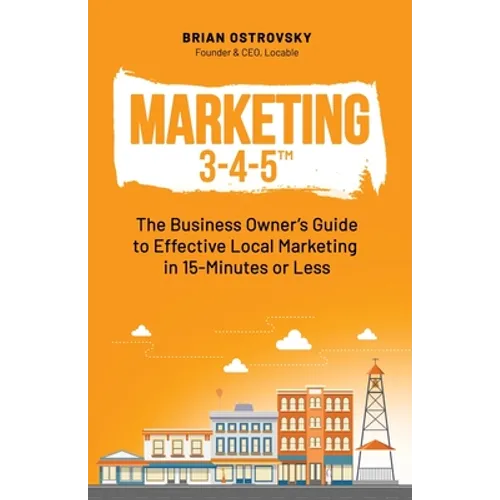 Marketing 3-4-5(TM): The Business Owner's Guide to Effective Local Marketing in 15-Minutes or Less - Paperback