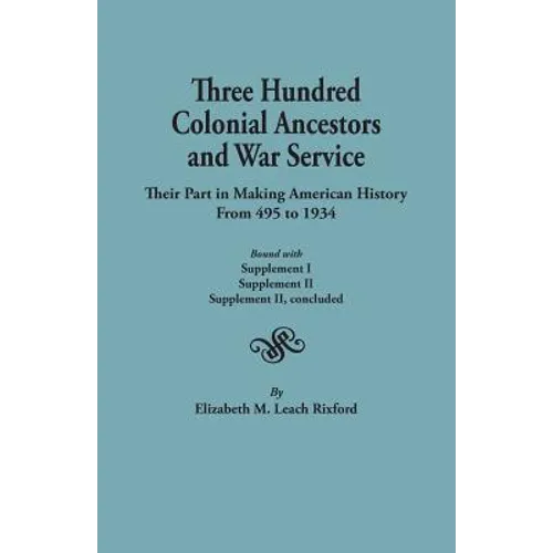 Three Hundred Colonial Ancestors and War Service: Their Part in Making American History from 495 to 1934. Bound with Supplement I, Supplement II, Supp - Paperback