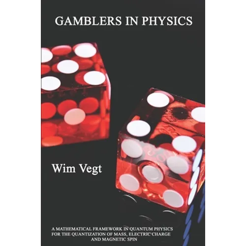Gamblers in Physics: A Mathematical Framework in Physics for the Quantization of Mass, Electric Charge and Magnetic Spin - Paperback