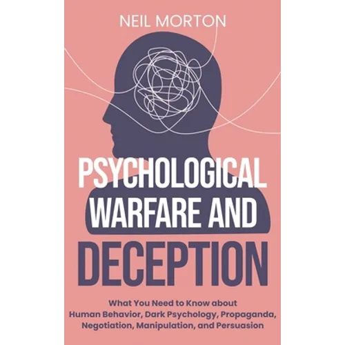 Psychological Warfare and Deception: What You Need to Know about Human Behavior, Dark Psychology, Propaganda, Negotiation, Manipulation, and Persuasio - Hardcover