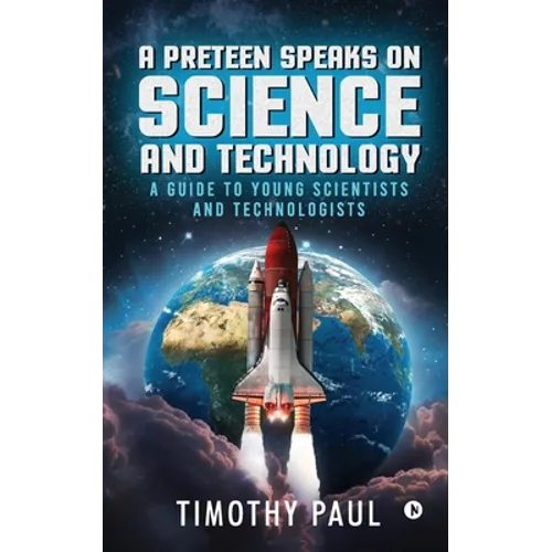 A Preteen Speaks on Science and Technology: A Guide to Young Scientists and Technologists - Paperback