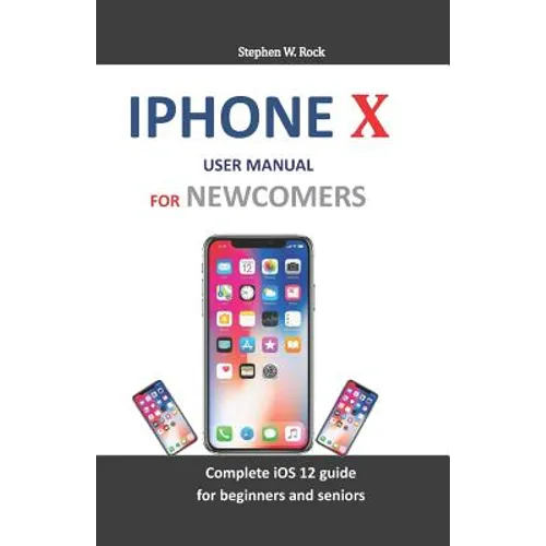 iPhone X User Manual for Newcomers: Complete IOS 12 Guide for Beginners and Seniors - Paperback