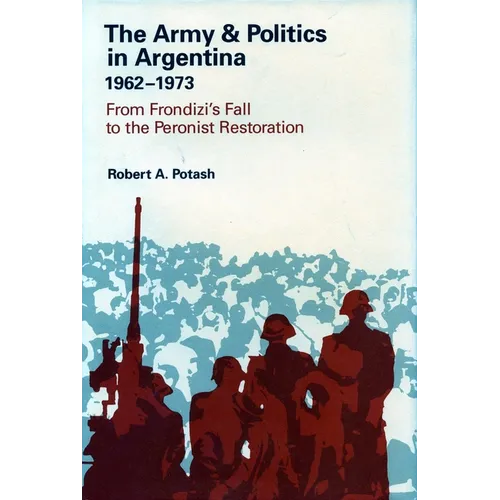 The Army and Politics in Argentina, 1962-1973: From Frondizi's Fall to the Peronist Restoration - Hardcover