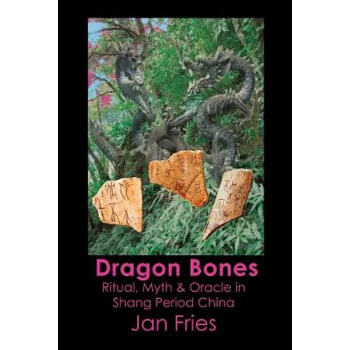 Dragon Bones: Ritual, Myth and Oracle in Shang Period China - Paperback
