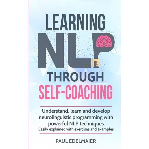Learning NLP Through Self-Coaching: Understand, learn and develop neurolinguistic programming with powerful NLP techniques - easily explained with exe - Paperback