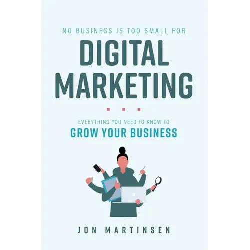 No Business Is Too Small for Digital Marketing: Everything You Need to Know to Grow Your Business - Paperback