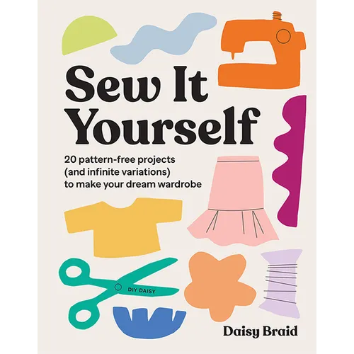 Sew It Yourself with DIY Daisy: 20 Pattern-Free Projects (and Infinite Variations) to Make Your Dream Wardrobe - Paperback