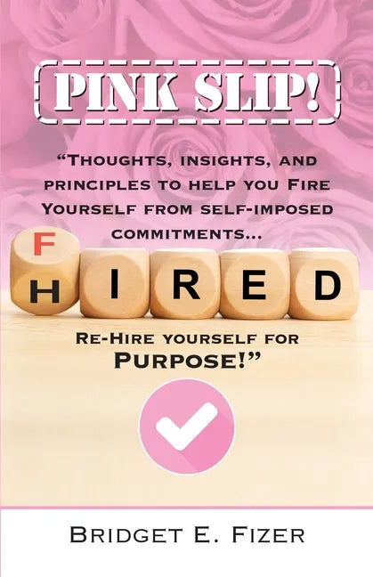 PINK SLIP! Thoughts, Insights, and Principles to Help YOU Fire Yourself from Self-Imposed Commitments. Rehire Yourself for Purpose! - Paperback