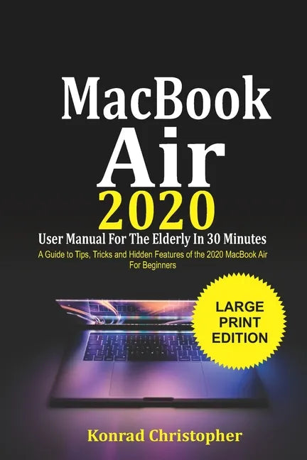 MacBook Air 2020 User Manual For the Elderly In 30 Minutes: A Guide to Tips, Tricks and Hidden Features of the 2020 MacBook Air for Beginners - Paperback