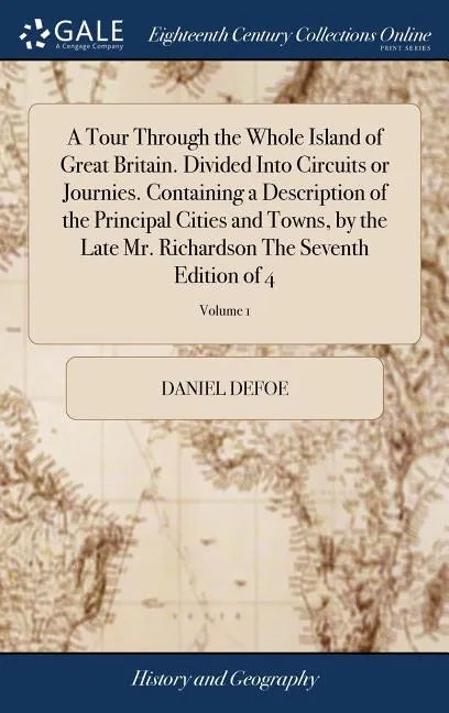 A Tour Through the Whole Island of Great Britain. Divided Into Circuits or Journies. Containing a Description of the Principal Cities and Towns, by th - Hardcover