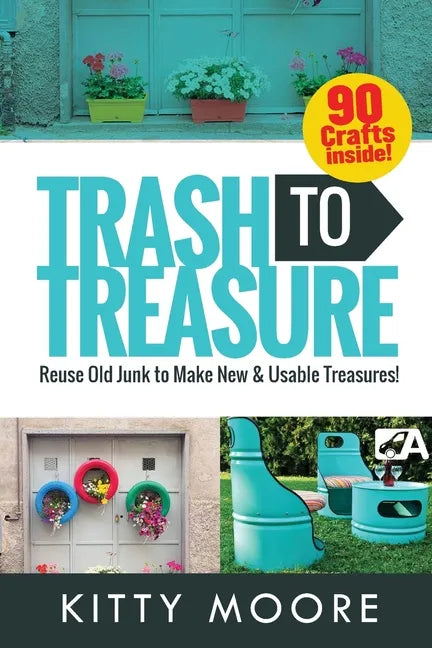 Trash To Treasure (3rd Edition): 90 Crafts That Will Reuse Old Junk To Make New & Usable Treasures! - Paperback