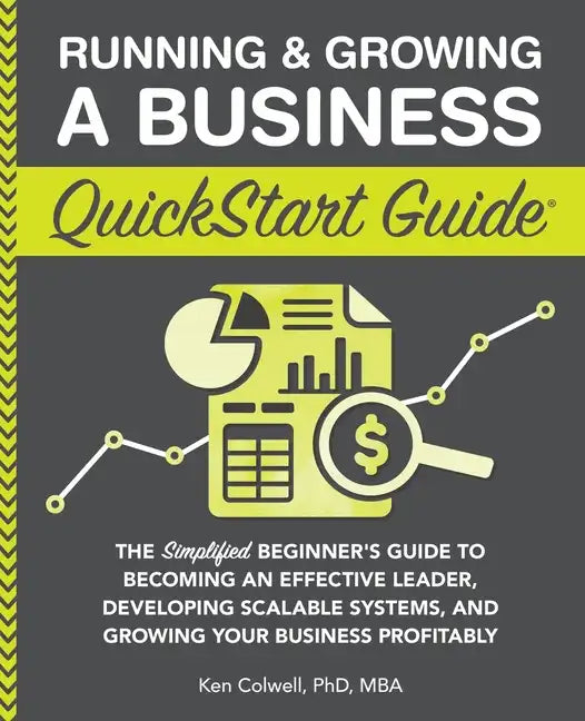 Running & Growing a Business QuickStart Guide: The Simplified Beginner's Guide to Becoming an Effective Leader, Developing Scalable Systems and Growin - Paperback