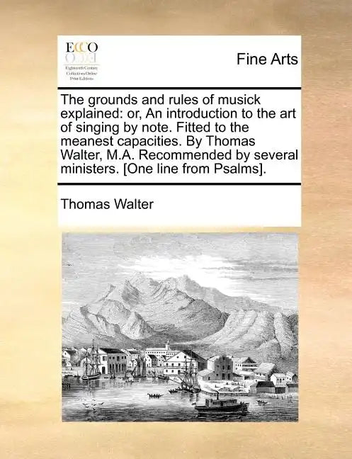 The Grounds and Rules of Musick Explained: Or, an Introduction to the Art of Singing by Note. Fitted to the Meanest Capacities. by Thomas Walter, M.A. - Paperback