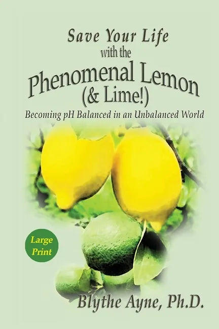 Save Your Life with the Phenomenal Lemon (& Lime): Becoming pH Balanced in an Unbalanced World - Large Print Edition - Paperback