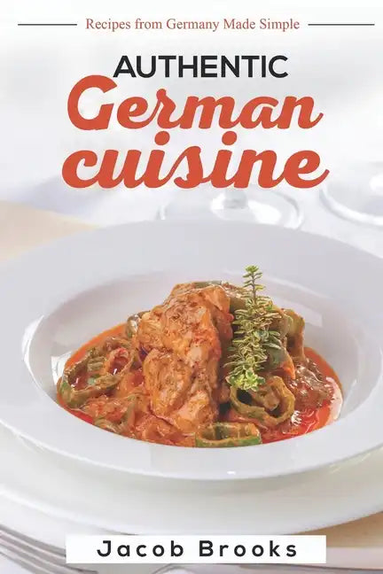 Authentic German Cuisine: Recipes from Germany Made Simple - Paperback