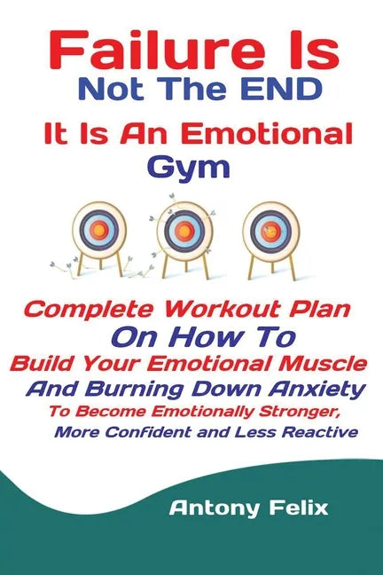 Failure Is Not The END It Is An Emotional Gym: Complete Workout Plan On How To Build Your Emotional Muscle And Burning Down Anxiety To Become Emotiona - Paperback
