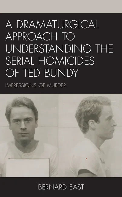A Dramaturgical Approach to Understanding the Serial Homicides of Ted Bundy: Impressions of Murder - Hardcover