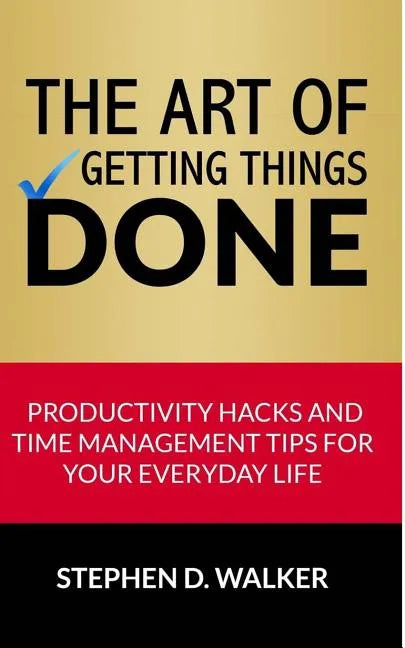 The Art of Getting Things Done: Productivity Hacks and Time Management Tips for Your Everyday Life - Paperback