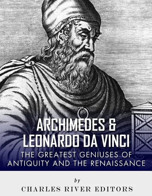 Archimedes and Leonardo Da Vinci: The Greatest Geniuses of Antiquity and the Renaissance - Paperback