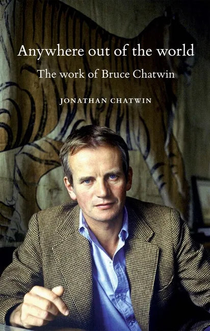 Anywhere Out of the World: The Work of Bruce Chatwin - Paperback