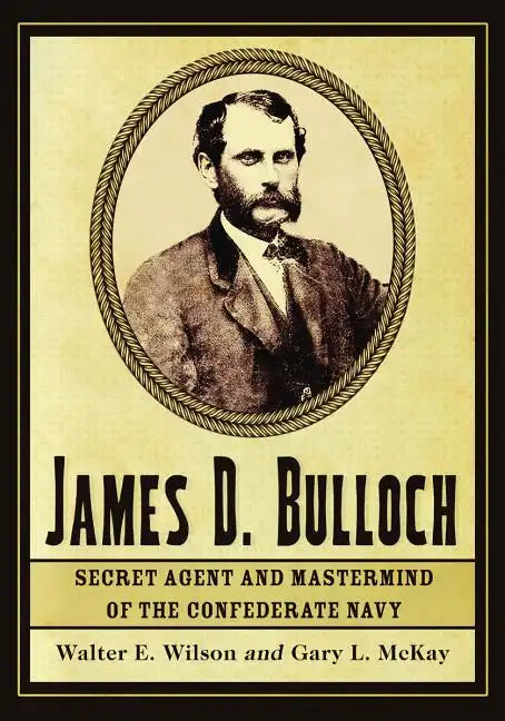 James D. Bulloch: Secret Agent and Mastermind of the Confederate Navy - Paperback